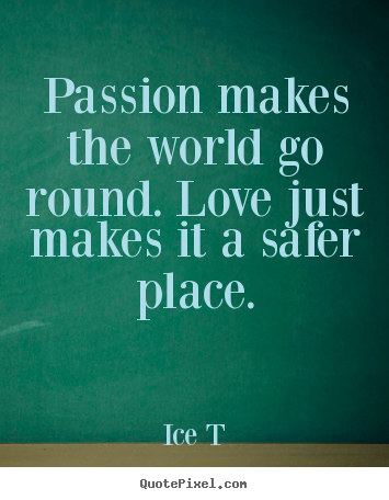 Quote about love - Passion makes the world go round. love just makes it a safer place.