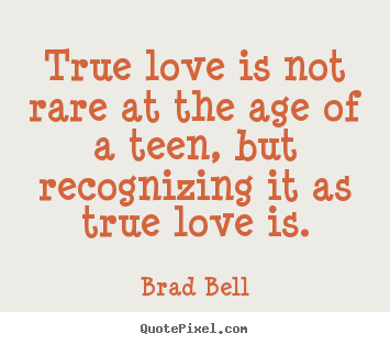 True love is not rare at the age of a teen, but recognizing it.. Brad Bell greatest love quote