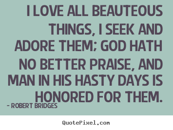 Quotes about love - I love all beauteous things, i seek and adore them; god hath no..