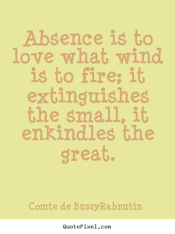 Design your own picture quote about love - Absence is to love what wind is to fire;..