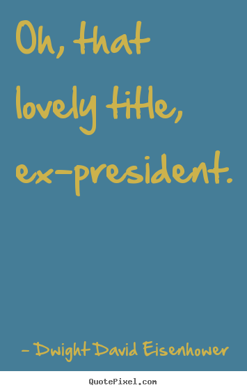 Love quotes - Oh, that lovely title, ex-president.