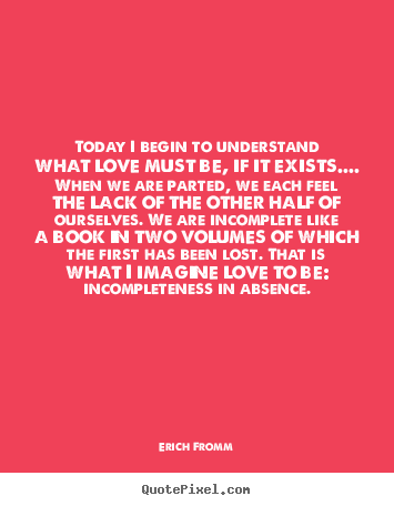 Love quote - Today i begin to understand what love must..