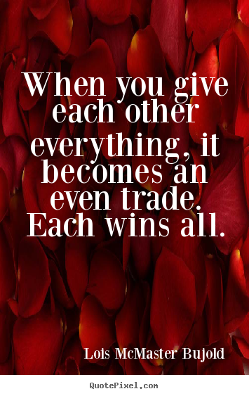 Lois McMaster Bujold image quote - When you give each other everything, it becomes an even.. - Love quotes