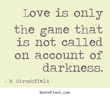 Quotes about love - Love is only the game that is not called on account of darkness.