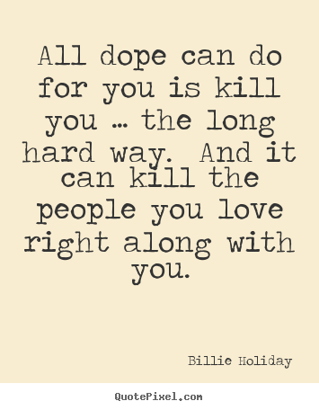 Quotes about love - All dope can do for you is kill you … the long hard..