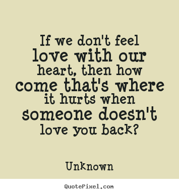 If we don't feel love with our heart, then how come that's.. Unknown  love quotes