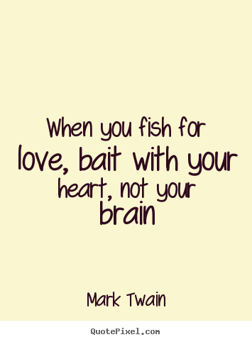 Diy picture quote about love - When you fish for love, bait with your heart, not your brain