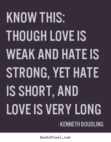 Love quotes - Know this: though love is weak and hate is strong, yet hate is..