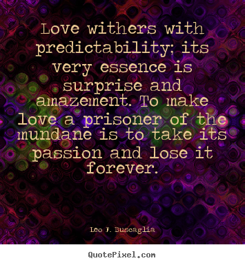Quotes about love - Love withers with predictability; its very essence..