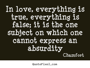 Love quotes - In love, everything is true, everything is..