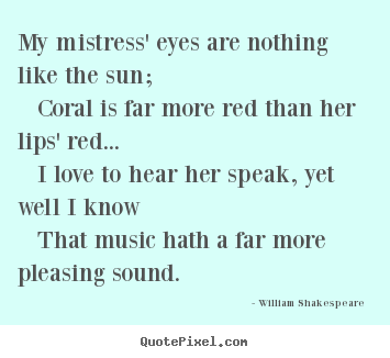 My mistress' eyes are nothing like the sun; coral.. William Shakespeare  best love quote