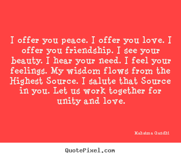 I offer you peace. i offer you love. i offer.. Mahatma Gandhi greatest love quotes