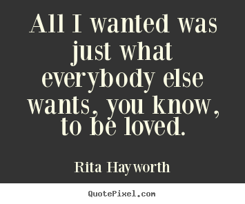 Love quote - All i wanted was just what everybody else..