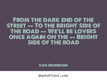 Create custom picture quote about love - From the dark end of the street -- to the bright side..