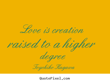 Love quotes - Love is creation raised to a higher degree