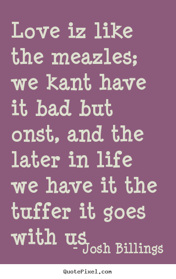 Josh Billings picture quotes - Love iz like the meazles; we kant have it bad.. - Love quotes