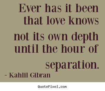 Quotes about love - Ever has it been that love knows not its own depth..
