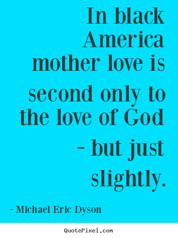Love quote - In black america mother love is second only to the love of god..