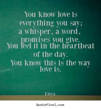 You know love is everything you say;a whisper, a word, promises you.. Enya greatest love quote