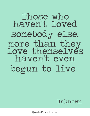 Create custom photo quote about love - Those who haven't loved somebody else, more than they love themselves..