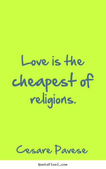 Love quotes - Love is the cheapest of religions.