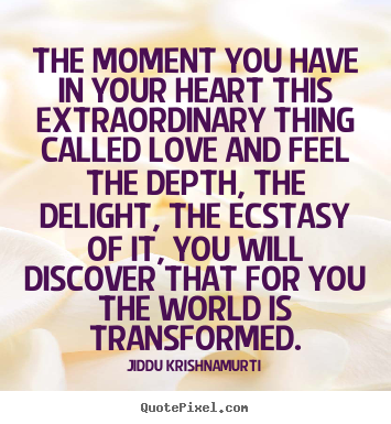 Quote about love - The moment you have in your heart this extraordinary thing called love..