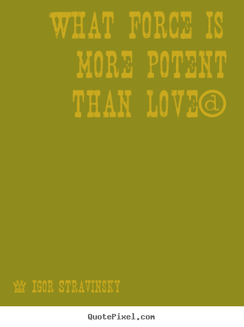 What force is more potent than love? Igor Stravinsky  best love quotes