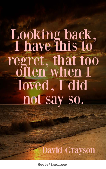 Make personalized pictures sayings about love - Looking back, i have this to regret, that too often when i loved, i did..