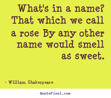William Shakespeare  picture quotes - What's in a name? that which we call a rose by any other name would.. - Love quotes