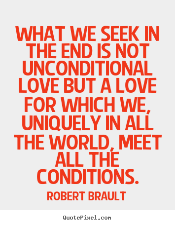 How to design photo quotes about love - What we seek in the end is not unconditional love but a love..