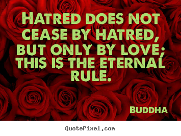 Quotes about love - Hatred does not cease by hatred, but only by love; this is the eternal..
