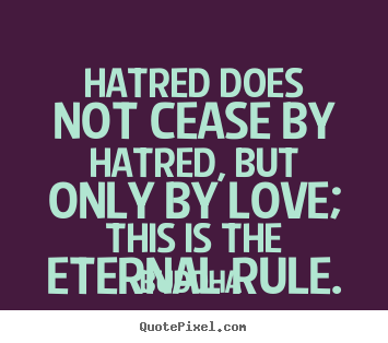 Love quotes - Hatred does not cease by hatred, but only by love; this is..