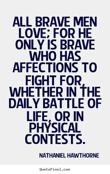 Nathaniel Hawthorne picture quotes - All brave men love; for he only is brave who has affections to fight.. - Love quote