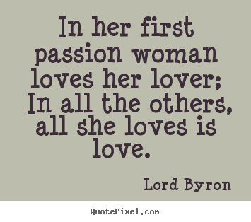 Love quote - In her first passion woman loves her lover;..
