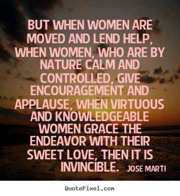 Love quotes - But when women are moved and lend help, when women, who are by nature..