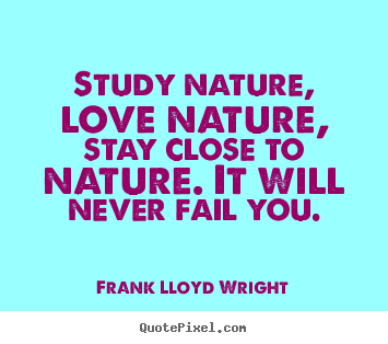 Quotes about love - Study nature, love nature, stay close to nature...
