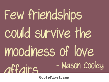 Quotes about love - Few friendships could survive the moodiness of love affairs.