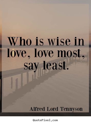 Alfred Lord Tennyson picture sayings - Who is wise in love, love most, say least. - Love sayings