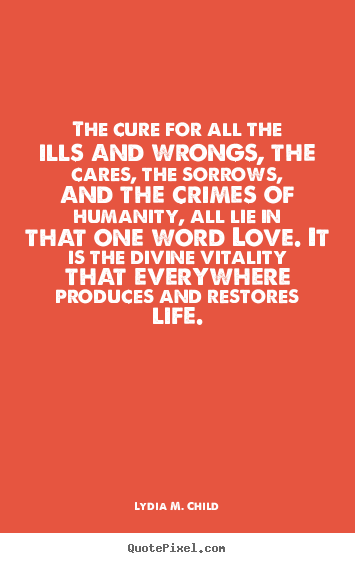 Make custom photo quotes about love - The cure for all the ills and wrongs, the cares,..