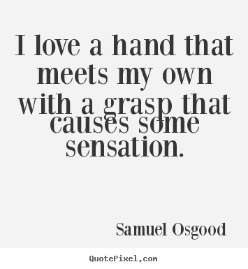 Samuel Osgood photo quotes - I love a hand that meets my own with a grasp.. - Love quotes