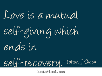 How to design picture quote about love - Love is a mutual self-giving which ends in self-recovery.