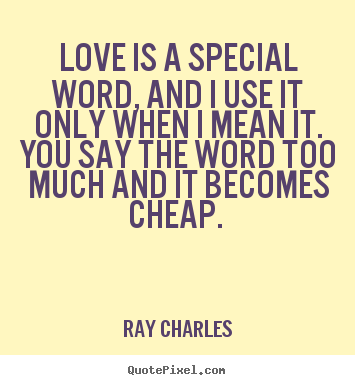Quote about love - Love is a special word, and i use it only when i mean it. you say..
