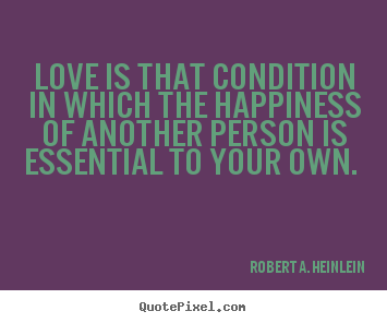Quote about love - Love is that condition in which the happiness of another person..