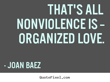 Quote about love - That's all nonviolence is -- organized love.