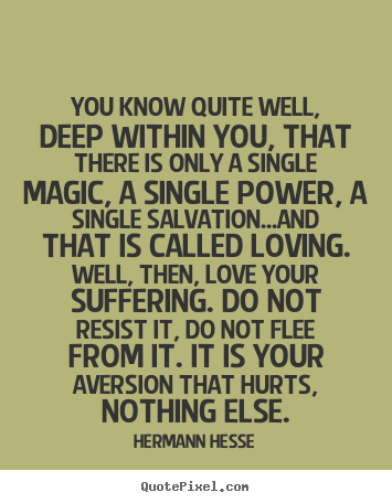 Quote about love - You know quite well, deep within you, that there is..