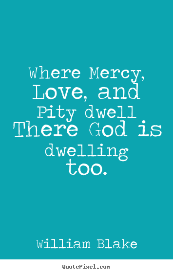 Quote about love - Where mercy, love, and pity dwell there god is dwelling too.