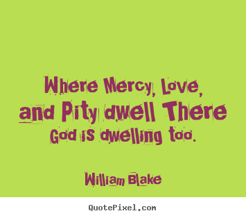 Quotes about love - Where mercy, love, and pity dwell there god is dwelling too.