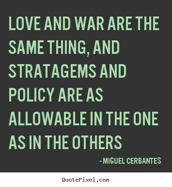 Love and war are the same thing, and stratagems and policy are as.. Miguel Cerbantes popular love quotes