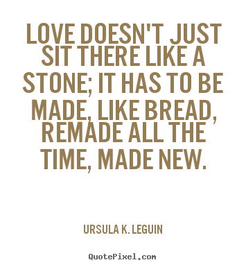 Ursula K. LeGuin picture quotes - Love doesn't just sit there like a stone; it has to be made, like.. - Love quote