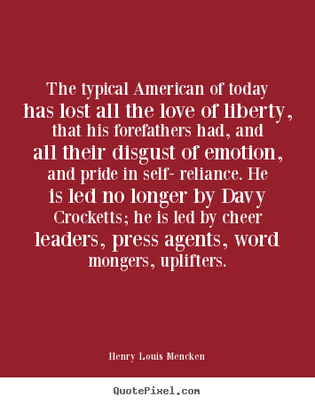 The typical american of today has lost all the.. Henry Louis Mencken  love quote
